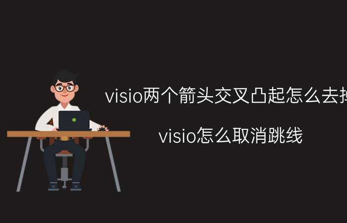 visio两个箭头交叉凸起怎么去掉 visio怎么取消跳线？